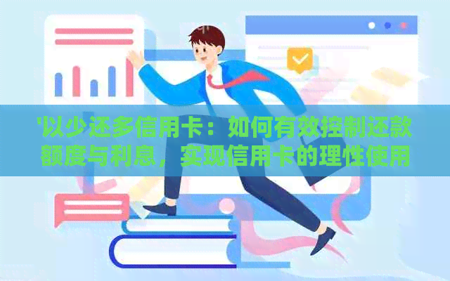 '以少还多信用卡：如何有效控制还款额度与利息，实现信用卡的理性使用'