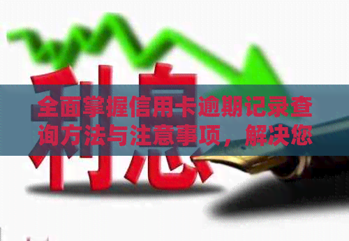 全面掌握信用卡逾期记录查询方法与注意事项，解决您的信用问题