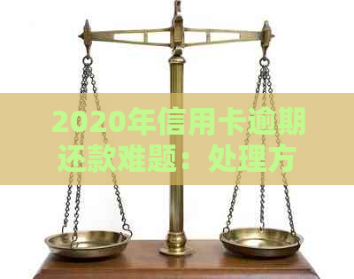 2020年信用卡逾期还款难题：处理方法与应对策略