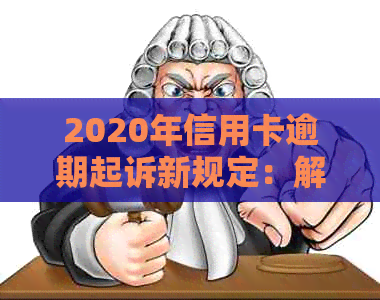 2020年信用卡逾期起诉新规定：解读、影响与应对策略