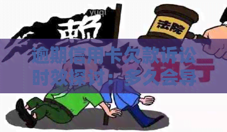 逾期信用卡欠款诉讼时效探讨：多久会导致起诉？