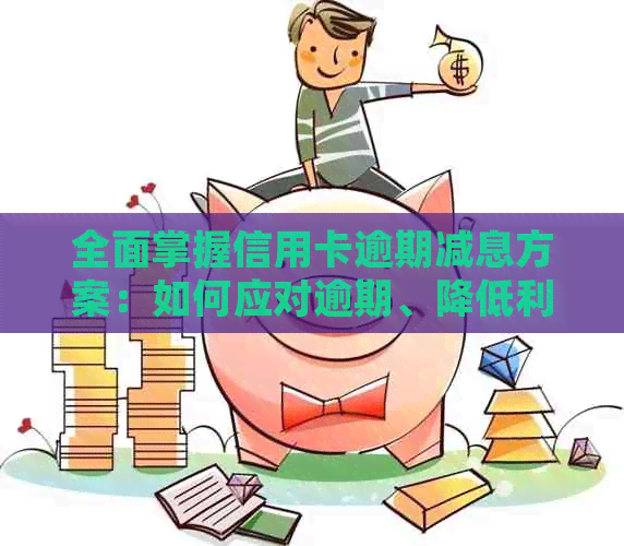 全面掌握信用卡逾期减息方案：如何应对逾期、降低利息及优化还款策略