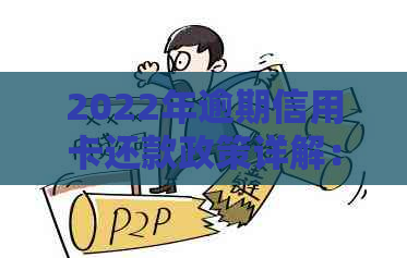 2022年逾期信用卡还款政策详解：持卡人必知的流程步骤与处理办法