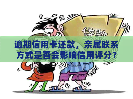 逾期信用卡还款，亲属联系方式是否会影响信用评分？