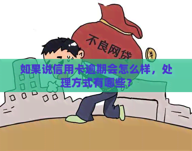 如果说信用卡逾期会怎么样，处理方式有哪些？