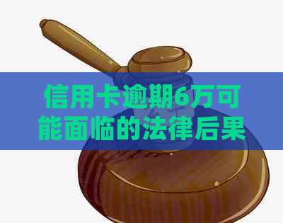 信用卡逾期6万可能面临的法律后果与诉讼时长：一份全面指南