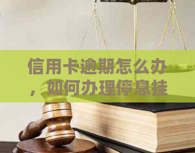 信用卡逾期怎么办，如何办理停息挂账及协商只还本金的流程？