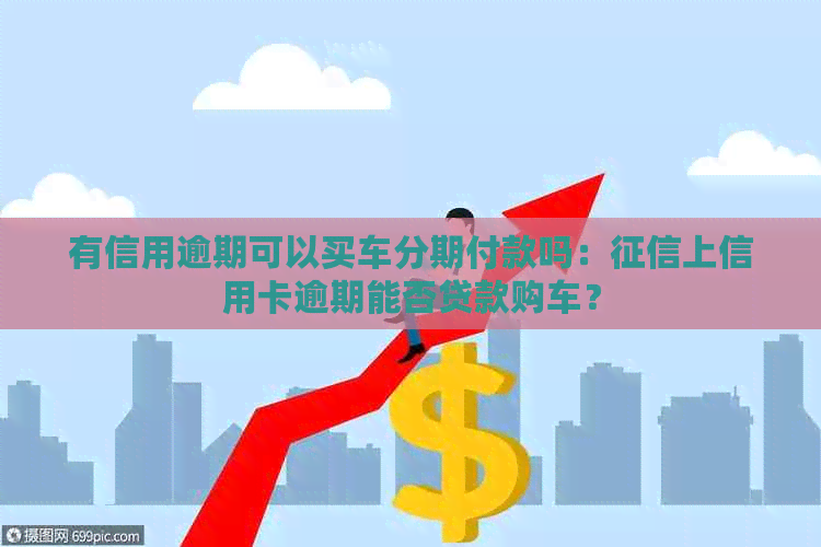 有信用逾期可以买车分期付款吗：上信用卡逾期能否贷款购车？