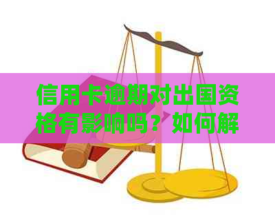 信用卡逾期对出国资格有影响吗？如何解决逾期问题顺利出行