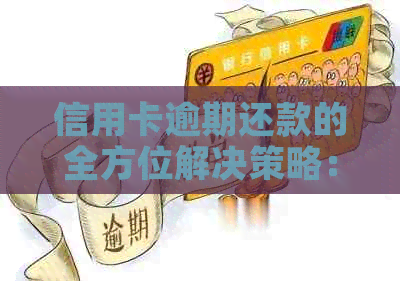 信用卡逾期还款的全方位解决策略：怎么办？