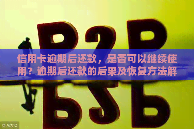 信用卡逾期后还款，是否可以继续使用？逾期后还款的后果及恢复方法解析