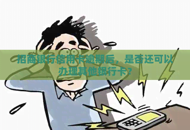 招商银行信用卡逾期后，是否还可以办理其他银行卡？