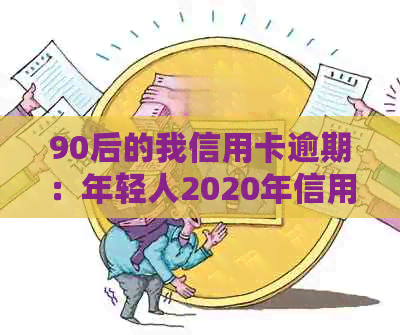 90后的我信用卡逾期：年轻人2020年信用卡逾期的现状与影响