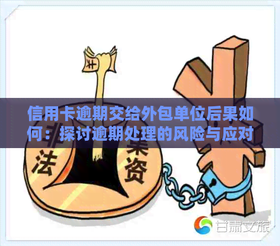 信用卡逾期交给外包单位后果如何：探讨逾期处理的风险与应对策略