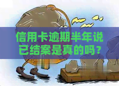 信用卡逾期半年说已结案是真的吗？2020年逾期半年多会坐牢吗？