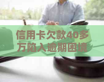 信用卡欠款40多万陷入逾期困境，如何解决？