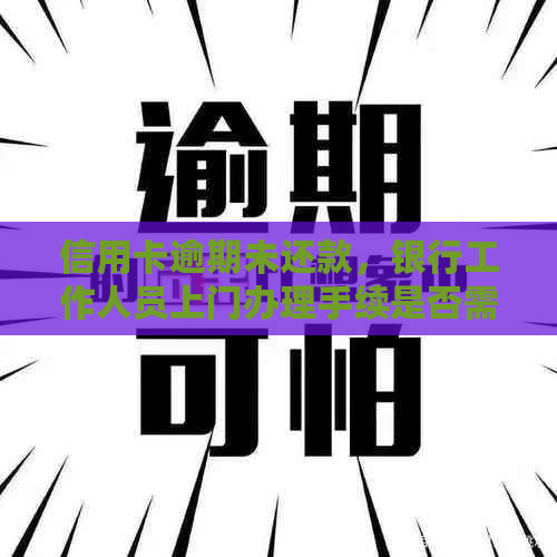 信用卡逾期未还款，银行工作人员上门办理手续是否需要签字？