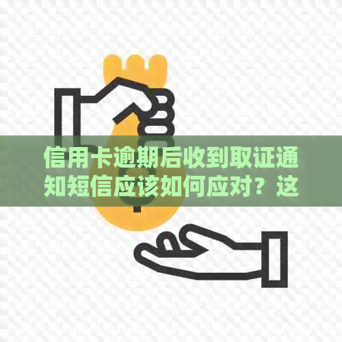 信用卡逾期后收到取证通知短信应该如何应对？这里有全面解决方案！