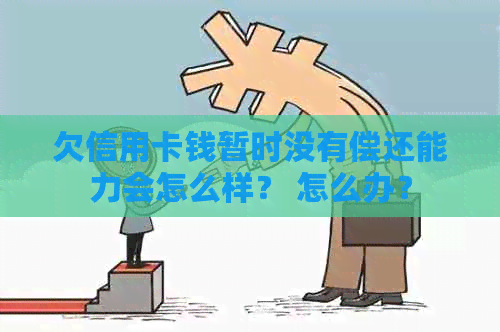 欠信用卡钱暂时没有偿还能力会怎么样？ 怎么办？