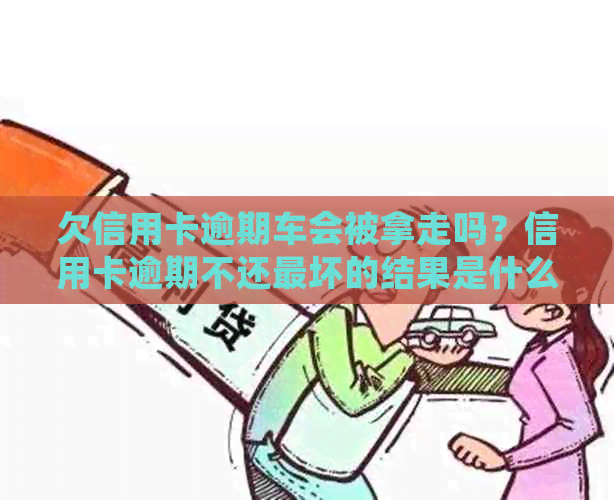 欠信用卡逾期车会被拿走吗？信用卡逾期不还最坏的结果是什么？