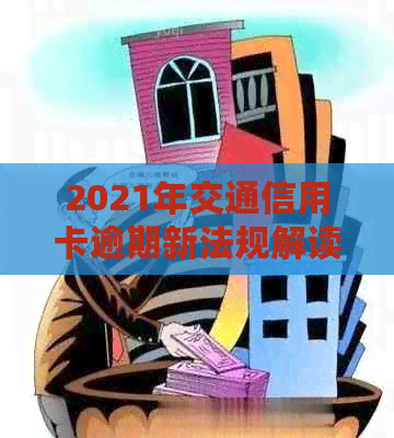 2021年交通信用卡逾期新法规解读：如何处理及协商还款