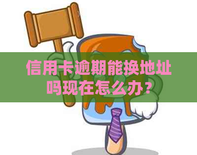 信用卡逾期能换地址吗现在怎么办？