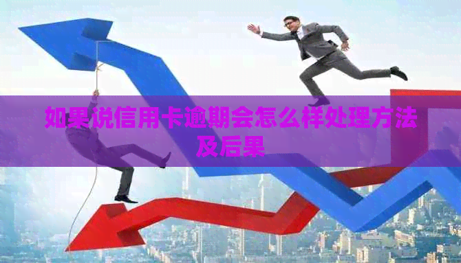 如果说信用卡逾期会怎么样处理方法及后果