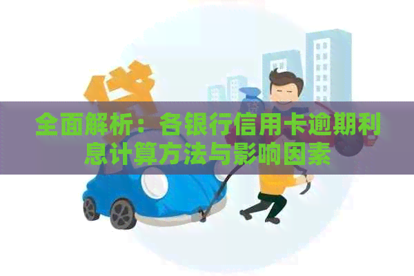 全面解析：各银行信用卡逾期利息计算方法与影响因素