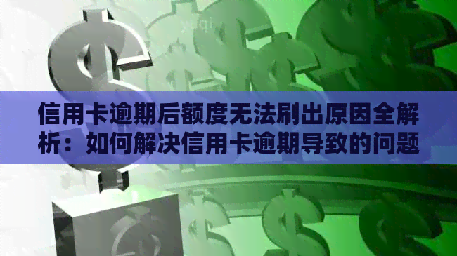 信用卡逾期后额度无法刷出原因全解析：如何解决信用卡逾期导致的问题