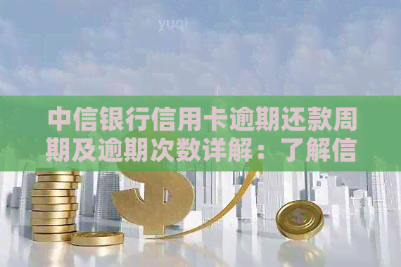 中信银行信用卡逾期还款周期及逾期次数详解：了解信用状况维护的关键因素