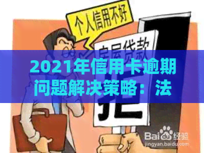 2021年信用卡逾期问题解决策略：法律指南与实用建议