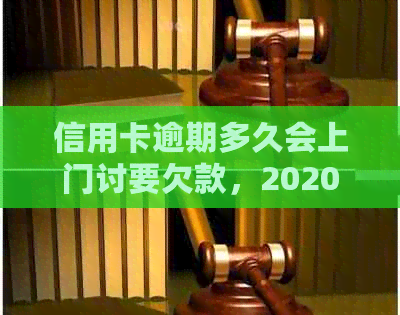 信用卡逾期多久会上门讨要欠款，2020年逾期起诉时间及流程简介