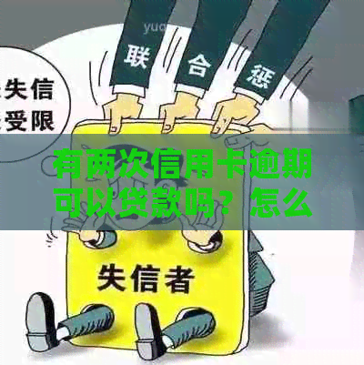 有两次信用卡逾期可以贷款吗？怎么办？有两次逾期记录还能贷款买房吗？