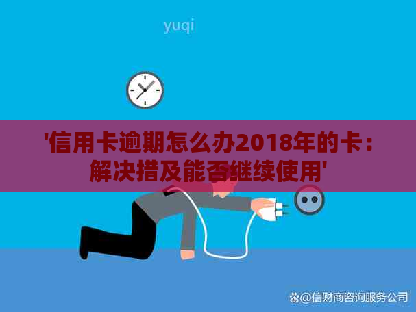 '信用卡逾期怎么办2018年的卡：解决措及能否继续使用'