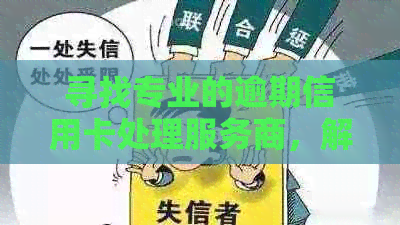 寻找专业的逾期信用卡处理服务商，解决您的后顾之忧