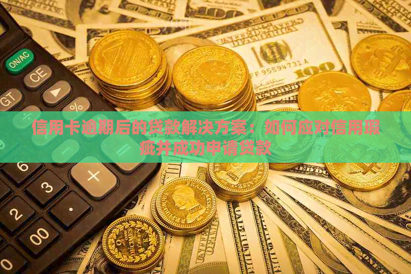 信用卡逾期后的贷款解决方案：如何应对信用瑕疵并成功申请贷款