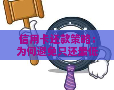 信用卡还款策略：为何避免只还更低额？如何实现还款效果？