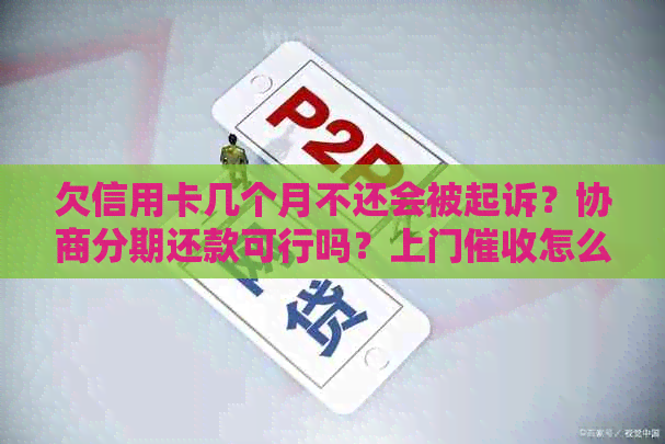 欠信用卡几个月不还会被起诉？协商分期还款可行吗？上门怎么办？