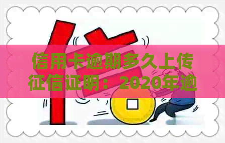 信用卡逾期多久上传证明：2020年逾期后果及寄起诉书时间解析