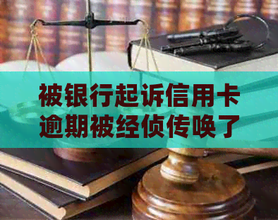 被银行起诉信用卡逾期被经侦传唤了：处理方法与后果