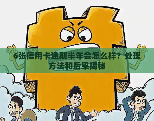 6张信用卡逾期半年会怎么样？处理方法和后果揭秘