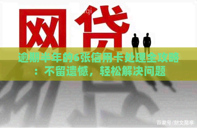 逾期半年的6张信用卡处理全攻略：不留遗憾，轻松解决问题