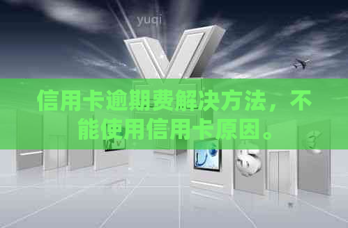 信用卡逾期费解决方法，不能使用信用卡原因。