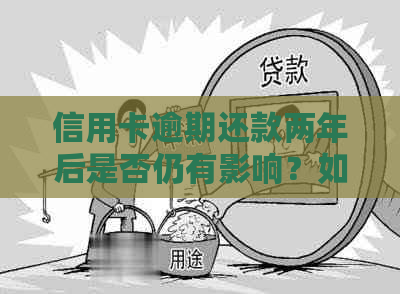 信用卡逾期还款两年后是否仍有影响？如何解决相关问题？