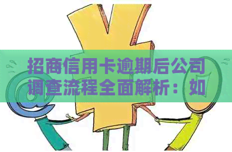 招商信用卡逾期后公司调查流程全面解析：如何应对、时间表和可能的影响