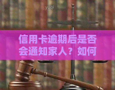 信用卡逾期后是否会通知家人？如何进行通知？还可能涉及哪些问题？