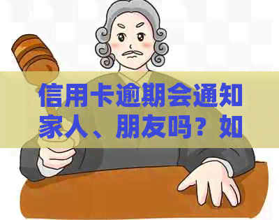 信用卡逾期会通知家人、朋友吗？如何处理？