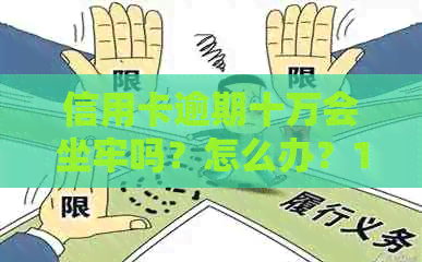 信用卡逾期十万会坐牢吗？怎么办？10万逾期一个月还款金额是多少？