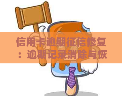 信用卡逾期修复：逾期记录消除与恢复方法详解