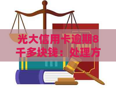 光大信用卡逾期8千多块钱：处理方式、起诉风险及利息计算全解析